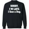 Sorry I’M Late I Saw A Dog Sweatshirt