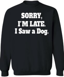 Sorry IM Late I Saw A Dog Sweatshirt 1