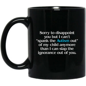 Sorry To Disappoint You But I Cant Spank The Autism Out of My Child Anymore Than I Can Slap The Ignorance Out of You Mug Shirt Sweatshirt Long Sleeve Hoodie Tank Mug 1