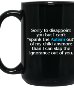 Sorry To Disappoint You But I Cant Spank The Autism Out of My Child Anymore Than I Can Slap The Ignorance Out of You Mug Shirt Sweatshirt Long Sleeve Hoodie Tank Mug 2