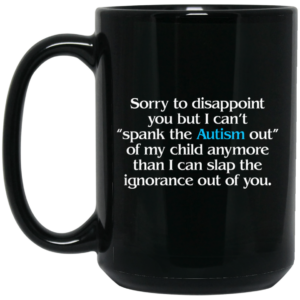 Sorry To Disappoint You But I Cant Spank The Autism Out of My Child Anymore Than I Can Slap The Ignorance Out of You Mug Shirt Sweatshirt Long Sleeve Hoodie Tank Mug 2