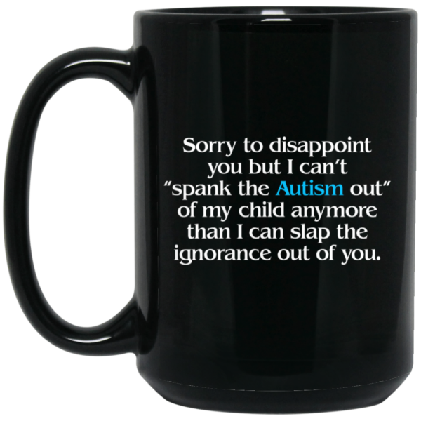 Sorry To Disappoint You But I Can’t Spank The Autism Out of My Child Anymore Than I Can Slap The Ignorance Out of You Mug Shirt Sweatshirt Long Sleeve Hoodie Tank Mug