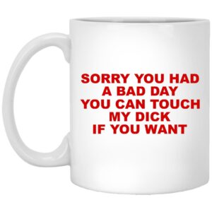 Sorry You Had A Bad Day You Can Touch My Dick If You Want Mug Shirt Sweatshirt Long Sleeve Hoodie Tank Mug