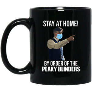 Stay At Home By Order Of The Peaky Blinders Mug Shirt Sweatshirt Long Sleeve Hoodie Tank Mug