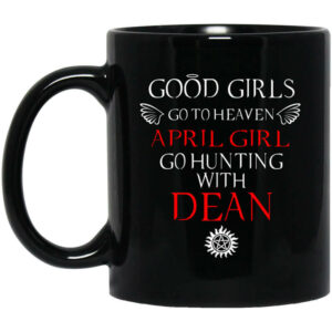 Supernatural Good Girls Go To Heaven April Girl Go Hunting With Dean Mug Shirt Sweatshirt Long Sleeve Hoodie Tank Mug