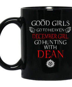 Supernatural Good Girls Go To Heaven December Girl Go Hunting With Dean Mug Shirt Sweatshirt Long Sleeve Hoodie Tank Mug 1