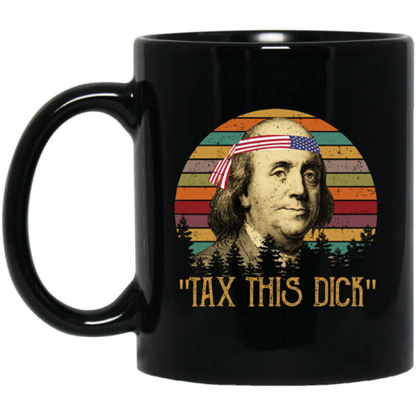 Tax This Dick Benjamin Franklin Mug Shirt Sweatshirt Long Sleeve Hoodie Tank Mug