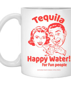 Tequila Happy Water For Fun People Mug Shirt Sweatshirt Long Sleeve Hoodie Tank Mug 1