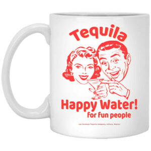 Tequila Happy Water For Fun People Mug Shirt Sweatshirt Long Sleeve Hoodie Tank Mug 1