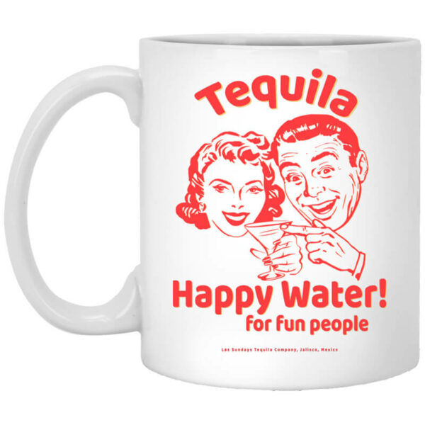 Tequila Happy Water For Fun People Mug Shirt Sweatshirt Long Sleeve Hoodie Tank Mug