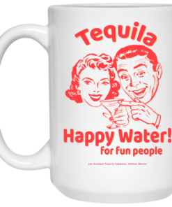 Tequila Happy Water For Fun People Mug Shirt Sweatshirt Long Sleeve Hoodie Tank Mug 2