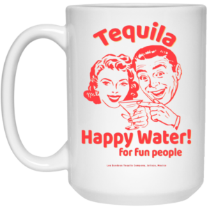 Tequila Happy Water For Fun People Mug Shirt Sweatshirt Long Sleeve Hoodie Tank Mug 2