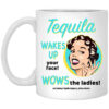 Tequila Wakes Up Your Face Wows The Ladies Mug Shirt Sweatshirt Long Sleeve Hoodie Tank Mug