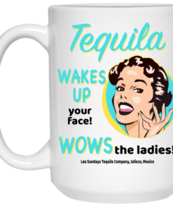 Tequila Wakes Up Your Face Wows The Ladies Mug Shirt Sweatshirt Long Sleeve Hoodie Tank Mug 1 Tequila Wakes Up Your Face Wows The Ladies Mug Shirt Sweatshirt Long Sleeve Hoodie Tank Mug 2
