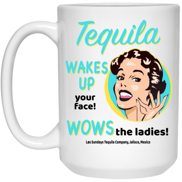 Tequila Wakes Up Your Face Wows The Ladies Mug Shirt Sweatshirt Long Sleeve Hoodie Tank Mug