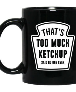 That's Too Much Ketchup Said No One Ever Mug Shirt Sweatshirt Long Sleeve Hoodie Tank Mug 1