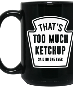 That’s Too Much Ketchup Said No One Ever Mug Shirt Sweatshirt Long Sleeve Hoodie Tank Mug 1 That's Too Much Ketchup Said No One Ever Mug Shirt Sweatshirt Long Sleeve Hoodie Tank Mug 2
