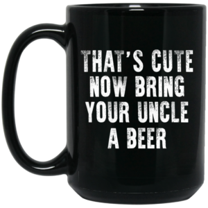 That’s Cute Now Bring Your Uncle A Beer Mug Shirt Sweatshirt Long Sleeve Hoodie Tank Mug