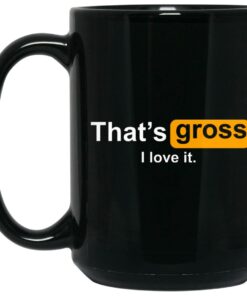 That's Gross I Love It Mug Shirt Sweatshirt Long Sleeve Hoodie Tank Mug 1 Thats Gross I Love It Mug Shirt Sweatshirt Long Sleeve Hoodie Tank Mug 2