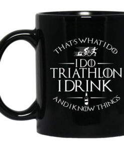 Thats What I Do I Do Triathlon I Drink And I Know Things Mug Shirt Sweatshirt Long Sleeve Hoodie Tank Mug 1