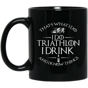 Thats What I Do I Do Triathlon I Drink And I Know Things Mug Shirt Sweatshirt Long Sleeve Hoodie Tank Mug 1