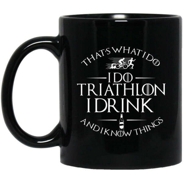 That’s What I Do I Do Triathlon I Drink And I Know Things Mug Shirt Sweatshirt Long Sleeve Hoodie Tank Mug