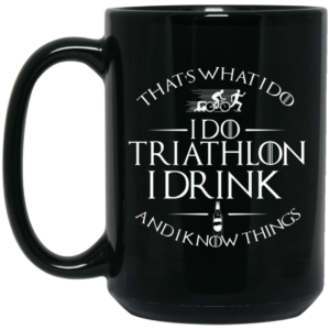 Thats What I Do I Do Triathlon I Drink And I Know Things Mug Shirt Sweatshirt Long Sleeve Hoodie Tank Mug 2