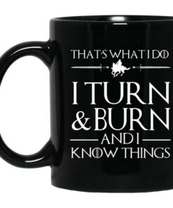 Thats What I Do I Turn Burn And I Know Things Mug Shirt Sweatshirt Long Sleeve Hoodie Tank Mug 1