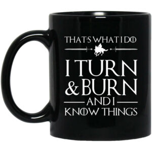 Thats What I Do I Turn Burn And I Know Things Mug Shirt Sweatshirt Long Sleeve Hoodie Tank Mug 1