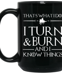 Thats What I Do I Turn Burn And I Know Things Mug Shirt Sweatshirt Long Sleeve Hoodie Tank Mug 2