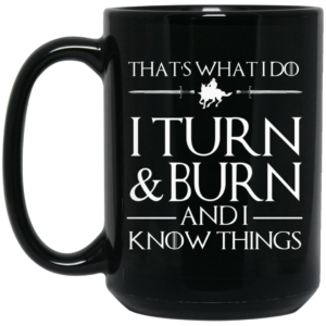 That’s What I Do I Turn Burn And I Know Things Mug Shirt Sweatshirt Long Sleeve Hoodie Tank Mug