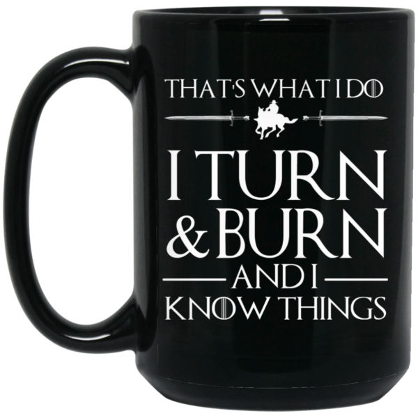 That’s What I Do I Turn Burn And I Know Things Mug Shirt Sweatshirt Long Sleeve Hoodie Tank Mug