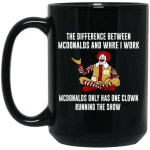 The Difference Between McDonalds And Where I Work McDonalds Only Has One Clown Running The Show Mug Shirt Sweatshirt Long Sleeve Hoodie Tank Mug 2