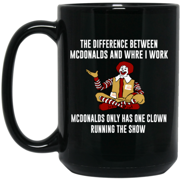 The Difference Between McDonalds And Where I Work McDonalds Only Has One Clown Running The Show Mug Shirt Sweatshirt Long Sleeve Hoodie Tank Mug