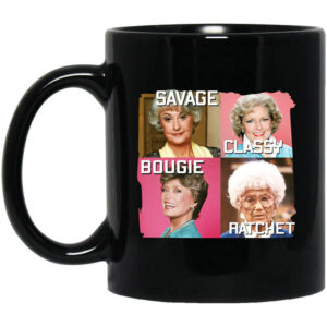 The Golden Girls Savage Classy Bougie Ratchet Mug Shirt Sweatshirt Long Sleeve Hoodie Tank Mug