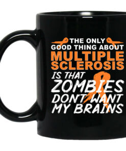 The Only Good Thing About Multiple Sclerosis Is That Zombies Don't Want My Brains Mug Shirt Sweatshirt Long Sleeve Hoodie Tank Mug 1