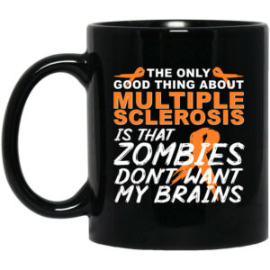 The Only Good Thing About Multiple Sclerosis Is That Zombies Don't Want My Brains Mug Shirt Sweatshirt Long Sleeve Hoodie Tank Mug 1