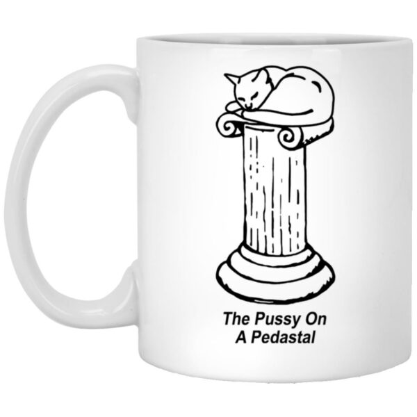 The Pussy On A Pedastal Mug Shirt Sweatshirt Long Sleeve Hoodie Tank Mug