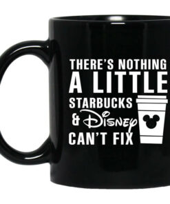 Theres Nothing A Little Starbucks And Disney Cant Fix Mug Shirt Sweatshirt Long Sleeve Hoodie Tank Mug 1
