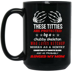 These Titties Are Protected By A Chubby Skeleton Who Loves Ketchup Works As A Sentry Mug Shirt Sweatshirt Long Sleeve Hoodie Tank Mug 2