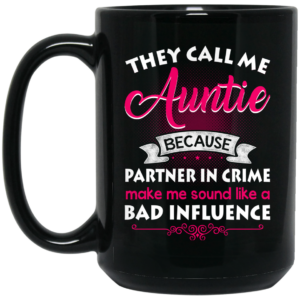 They Call Me Auntie Because Partner In Crime Makes Me Sound Like A Bad Influence Mug Shirt Sweatshirt Long Sleeve Hoodie Tank Mug