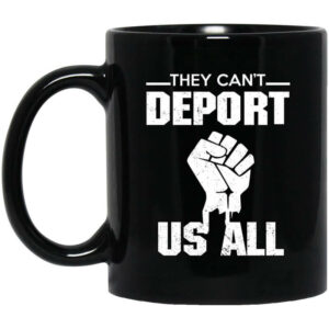 They Cant Deport Us All Mug Shirt Sweatshirt Long Sleeve Hoodie Tank Mug 1