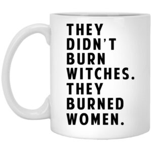 They Didn’t Burn Witches They Burned Women Mug Shirt Sweatshirt Long Sleeve Hoodie Tank Mug