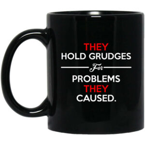 They Hold Grudges For Problems They Caused Mug Shirt Sweatshirt Long Sleeve Hoodie Tank Mug