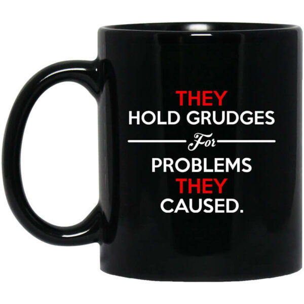 They Hold Grudges For Problems They Caused Mug Shirt Sweatshirt Long Sleeve Hoodie Tank Mug