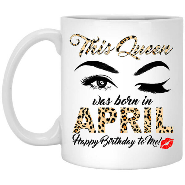 This Queen Was Born In April Happy Birthday To Me Mug Shirt Sweatshirt Long Sleeve Hoodie Tank Mug