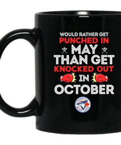 Toronto Blue Jays Would Rather Get Punched In May Than Get Knocked Out In October Mug Shirt Sweatshirt Long Sleeve Hoodie Tank Mug 1