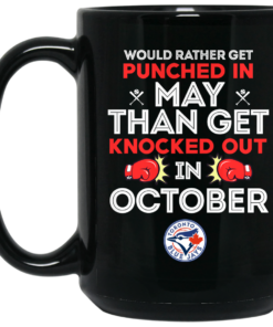 Toronto Blue Jays Would Rather Get Punched In May Than Get Knocked Out In October Mug Shirt Sweatshirt Long Sleeve Hoodie Tank Mug 1 Toronto Blue Jays Would Rather Get Punched In May Than Get Knocked Out In October Mug Shirt Sweatshirt Long Sleeve Hoodie Tank Mug 2
