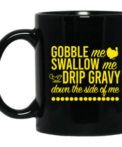 Turkey Gobble Me Swallow Me Drip Gravy Down The Side Of Me Thanksgiving Mug Shirt Sweatshirt Long Sleeve Hoodie Tank Mug 1