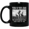Turn In Your Arms The Government Will Take Care Of You Mug Shirt Sweatshirt Long Sleeve Hoodie Tank Mug